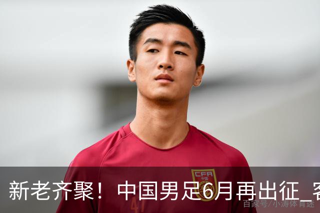 新老齐聚！中国男足6月再出征 客战新加坡主场对阵泰国